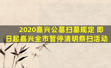 2020嘉兴公墓扫墓规定 即日起嘉兴全市暂停清明祭扫活动